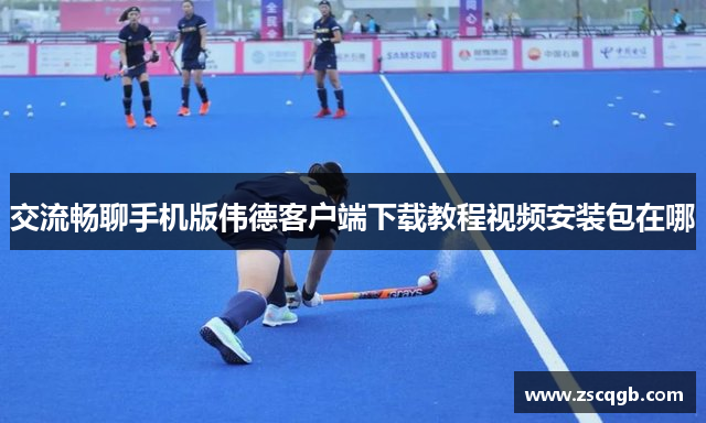 交流畅聊手机版伟德客户端下载教程视频安装包在哪